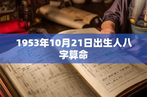 1953年10月21日出生人八字算命 1953年10月21日出生人八字算命