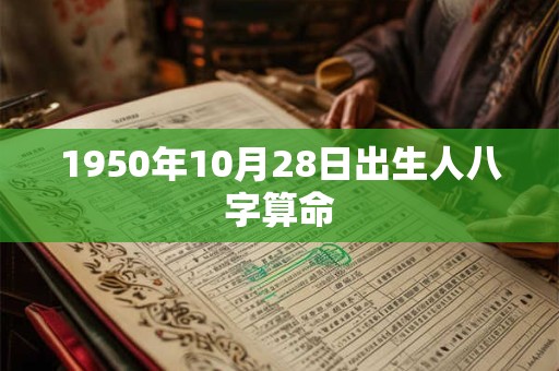1950年10月28日出生人八字算命 1950年10月28日出生人八字算命