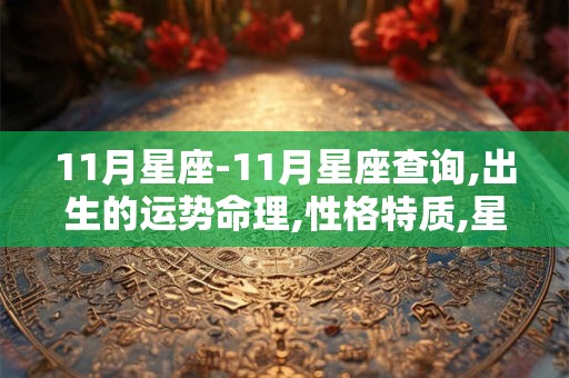 11月星座-11月星座查询,出生的运势命理,性格特质,星座配对 11月星座-11月星座查询,出生的运势命理,性格特质,星座配对