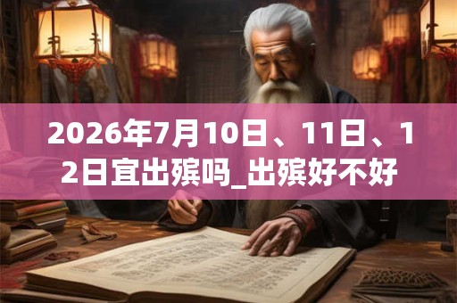 2026年7月10日、11日、12日宜出殡吗_出殡好不好
