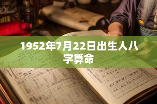 1952年7月22日出生人八字算命 1952年7月22日出生人八字算命