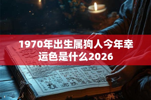 1970年出生属狗人今年幸运色是什么2026
