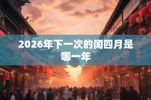 2026年下一次的闰四月是哪一年