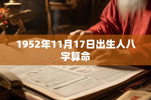 1952年11月17日出生人八字算命 1952年11月17日出生人八字算命