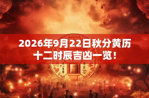 2026年9月22日秋分黄历十二时辰吉凶一览！