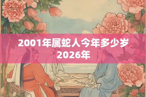 2001年属蛇人今年多少岁2026年