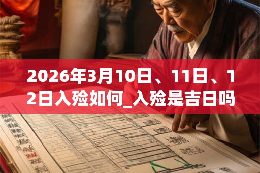 2026年3月10日、11日、12日入殓如何_入殓是吉日吗