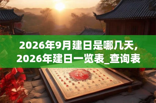 2026年9月建日是哪几天,2026年建日一览表_查询表 2026年9月建日是哪几天,2026年建日一览表_查询表