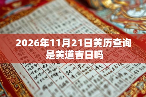 2026年11月21日黄历查询 是黄道吉日吗