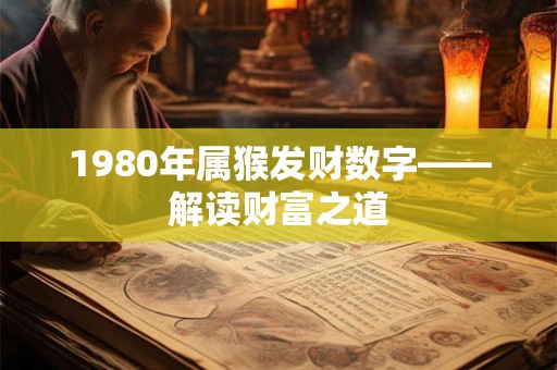 1980年属猴发财数字——解读财富之道 1980年属猴发财数字——解读财富之道