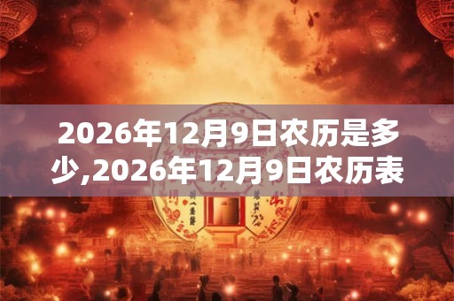 2026年12月9日农历是多少,2026年12月9日农历表 2026年12月9日农历是多少,2026年12月9日农历表