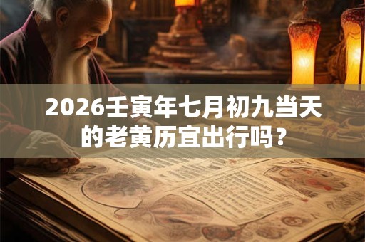 2026壬寅年七月初九当天的老黄历宜出行吗? 2026壬寅年七月初九当天的老黄历宜出行吗?