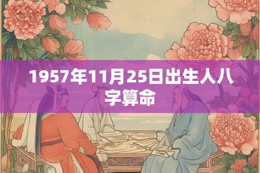 1957年11月25日出生人八字算命 1957年11月25日出生人八字算命