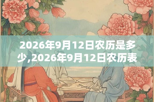2026年9月12日农历是多少,2026年9月12日农历表 2026年9月12日农历是多少,2026年9月12日农历表