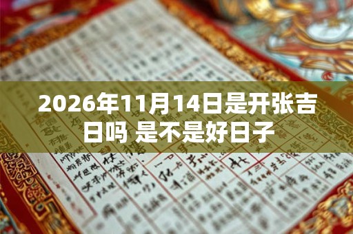 2026年11月14日是开张吉日吗 是不是好日子 2026年11月14日是开张吉日吗 是不是好日子