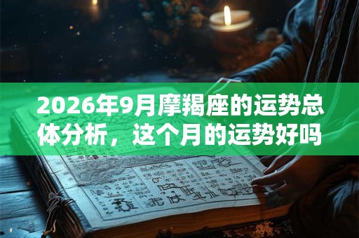 2026年9月摩羯座的运势总体分析，这个月的运势好吗？