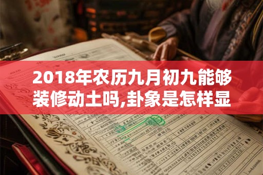 2018年农历九月初九能够装修动土吗,卦象是怎样显示的 2018年农历九月初九能够装修动土吗,卦象是怎样显示的