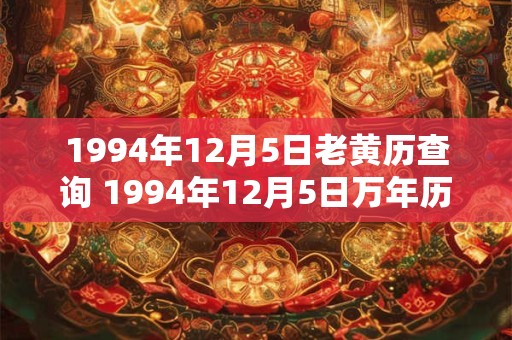 1994年12月5日老黄历查询 1994年12月5日万年历黄道吉日 1994年12月5日老黄历查询 1994年12月5日万年历黄道吉日