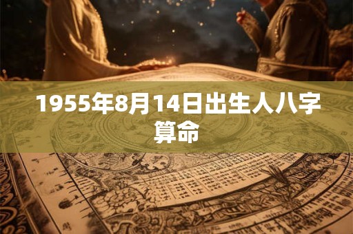 1955年8月14日出生人八字算命 1955年8月14日出生人八字算命