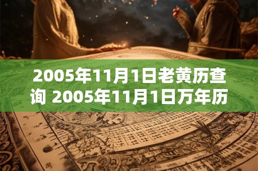 2005年11月1日老黄历查询 2005年11月1日万年历黄道吉日 2005年11月1日老黄历查询 2005年11月1日万年历黄道吉日