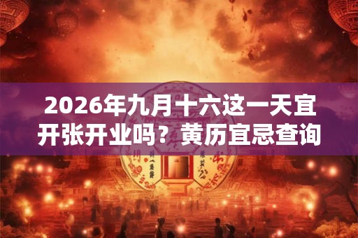 2026年九月十六这一天宜开张开业吗？黄历宜忌查询