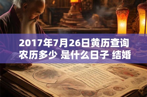 2017年7月26日黄历查询 农历多少 是什么日子 结婚吉时