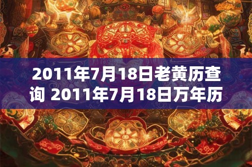2011年7月18日老黄历查询 2011年7月18日万年历黄道吉日 2011年7月18日老黄历查询 2011年7月18日万年历黄道吉日