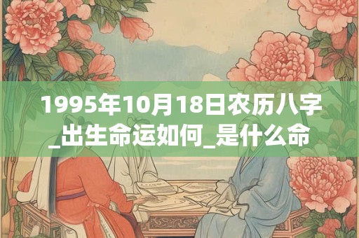 1995年10月18日农历八字_出生命运如何_是什么命