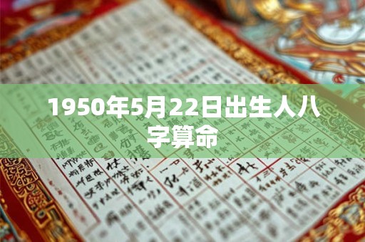 1950年5月22日出生人八字算命 1950年5月22日出生人八字算命