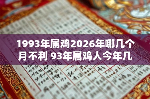 1993年属鸡2026年哪几个月不利 93年属鸡人今年几月最倒霉 1993年属鸡2026年哪几个月不利 93年属鸡人今年几月最倒霉