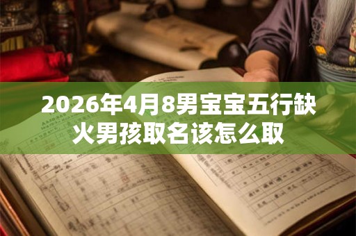 2026年4月8男宝宝五行缺火男孩取名该怎么取