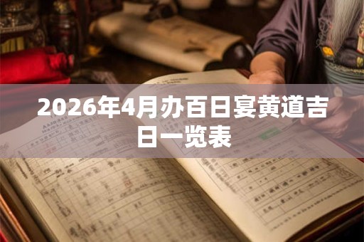 2026年4月办百日宴黄道吉日一览表