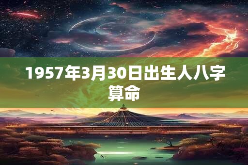 1957年3月30日出生人八字算命