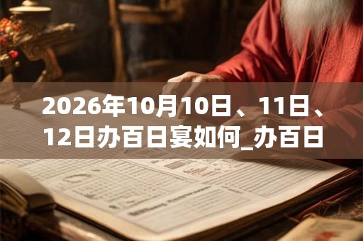 2026年10月10日、11日、12日办百日宴如何_办百日宴是吉日吗 2026年10月10日、11日、12日办百日宴如何_办百日宴是吉日吗