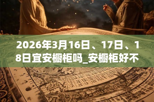 2026年3月16日、17日、18日宜安橱柜吗_安橱柜好不好