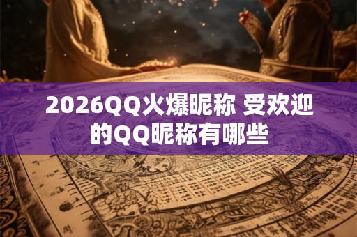 2026QQ火爆昵称 受欢迎的QQ昵称有哪些