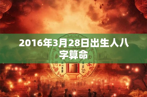 2016年3月28日出生人八字算命
