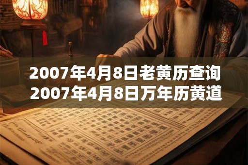 2007年4月8日老黄历查询 2007年4月8日万年历黄道吉日