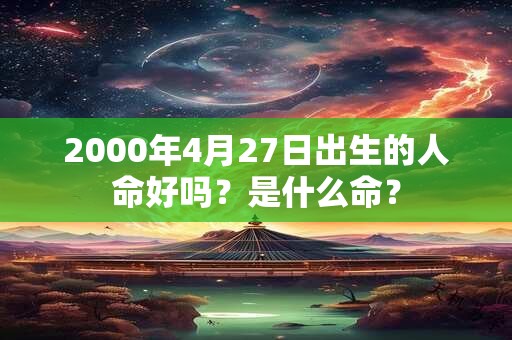 2000年4月27日出生的人命好吗？是什么命？