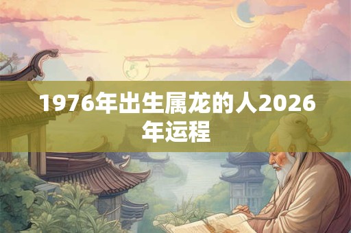1976年出生属龙的人2026年运程