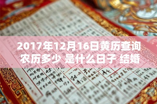2017年12月16日黄历查询 农历多少 是什么日子 结婚吉时 2017年12月16日黄历查询 农历多少 是什么日子 结婚吉时