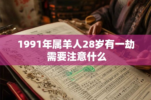 1991年属羊人28岁有一劫 需要注意什么 1991年属羊人28岁有一劫 需要注意什么
