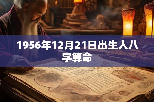 1956年12月21日出生人八字算命 1956年12月21日出生人八字算命