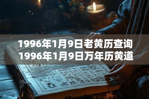 1996年1月9日老黄历查询 1996年1月9日万年历黄道吉日 1996年1月9日老黄历查询 1996年1月9日万年历黄道吉日