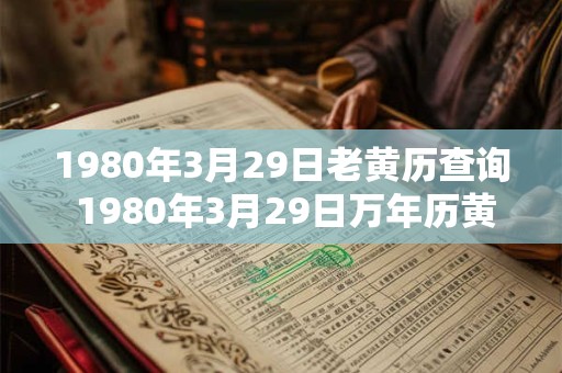 1980年3月29日老黄历查询 1980年3月29日万年历黄道吉日 1980年3月29日老黄历查询 1980年3月29日万年历黄道吉日