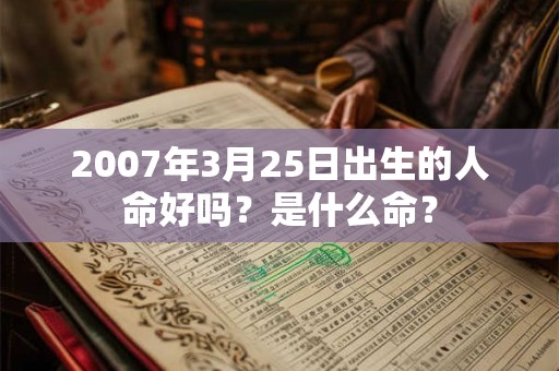 2007年3月25日出生的人命好吗？是什么命？