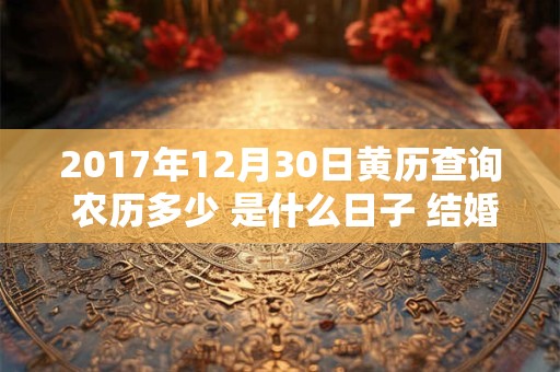 2017年12月30日黄历查询 农历多少 是什么日子 结婚吉时
