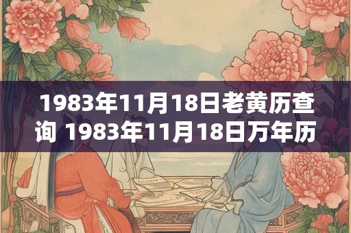 1983年11月18日老黄历查询 1983年11月18日万年历黄道吉日 1983年11月18日老黄历查询 1983年11月18日万年历黄道吉日