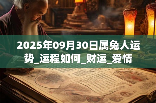 2025年09月30日属兔人运势_运程如何_财运_爱情