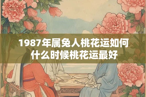 1987年属兔人桃花运如何 什么时候桃花运最好 1987年属兔人桃花运如何 什么时候桃花运最好